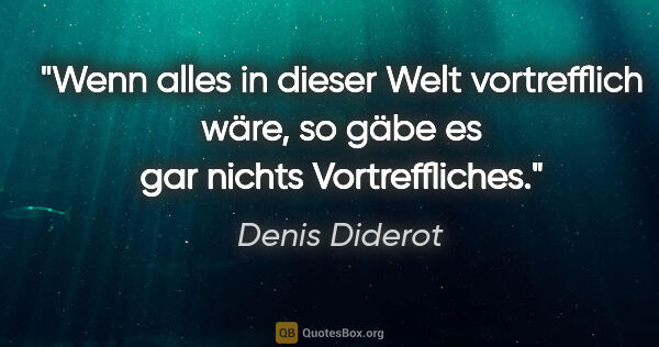 Denis Diderot Zitat: "Wenn alles in dieser Welt vortrefflich wäre, so gäbe es gar..."