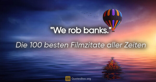 Die 100 besten Filmzitate aller Zeiten Zitat: "We rob banks."