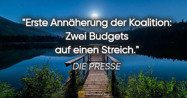 DIE PRESSE Zitat: "Erste Annäherung der Koalition: Zwei Budgets auf einen Streich."