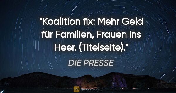 DIE PRESSE Zitat: "Koalition fix: Mehr Geld für Familien, Frauen ins Heer...."