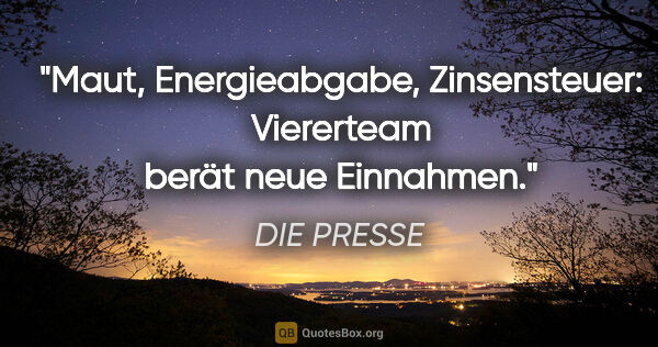 DIE PRESSE Zitat: "Maut, Energieabgabe, Zinsensteuer: Viererteam berät neue..."