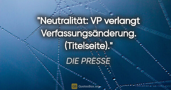 DIE PRESSE Zitat: "Neutralität: VP verlangt Verfassungsänderung. (Titelseite)."