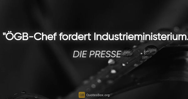 DIE PRESSE Zitat: "ÖGB-Chef fordert Industrieministerium."