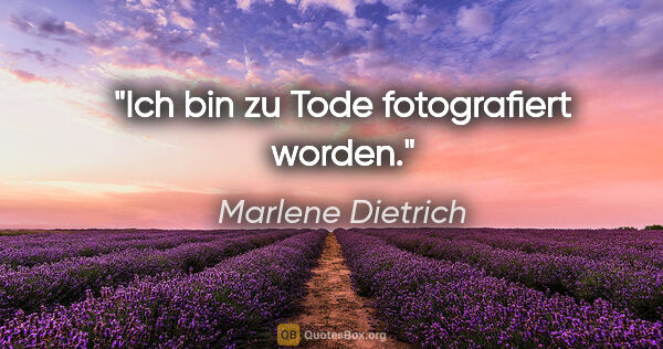 Marlene Dietrich Zitat: "Ich bin zu Tode fotografiert worden."