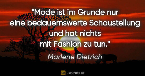 Marlene Dietrich Zitat: "Mode ist im Grunde nur eine bedauernswerte Schaustellung und..."