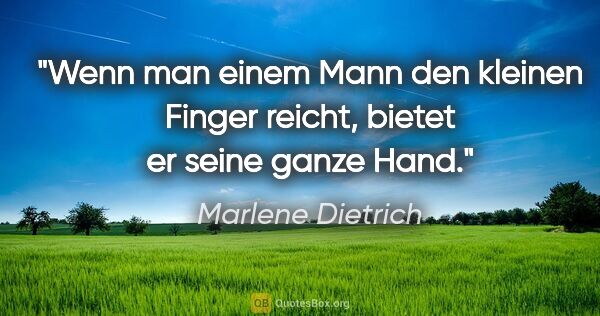 Marlene Dietrich Zitat: "Wenn man einem Mann den kleinen Finger reicht, bietet er seine..."