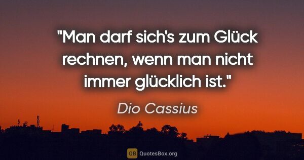 Dio Cassius Zitat: "Man darf sich's zum Glück rechnen, wenn man nicht immer..."