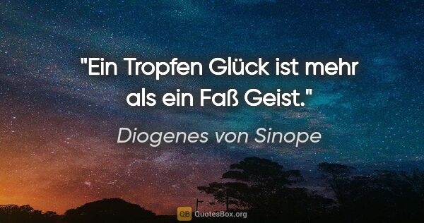 Diogenes von Sinope Zitat: "Ein Tropfen Glück ist mehr als ein Faß Geist."