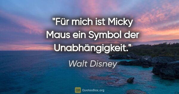 Walt Disney Zitat: "Für mich ist Micky Maus ein Symbol der Unabhängigkeit."