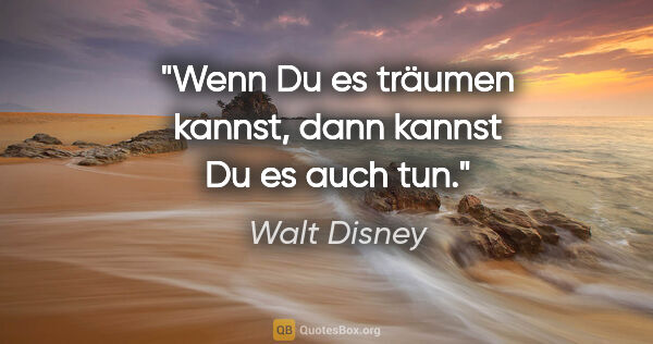 Walt Disney Zitat: "Wenn Du es träumen kannst, dann kannst Du es auch tun."