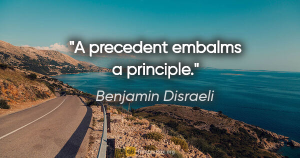 Benjamin Disraeli Zitat: "A precedent embalms a principle."