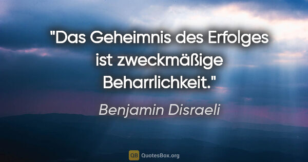 Benjamin Disraeli Zitat: "Das Geheimnis des Erfolges ist zweckmäßige Beharrlichkeit."