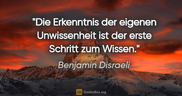 Benjamin Disraeli Zitat: "Die Erkenntnis der eigenen Unwissenheit ist der erste Schritt..."