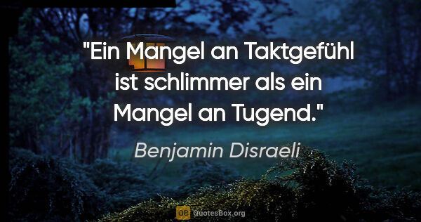 Benjamin Disraeli Zitat: "Ein Mangel an Taktgefühl ist schlimmer als ein Mangel an Tugend."