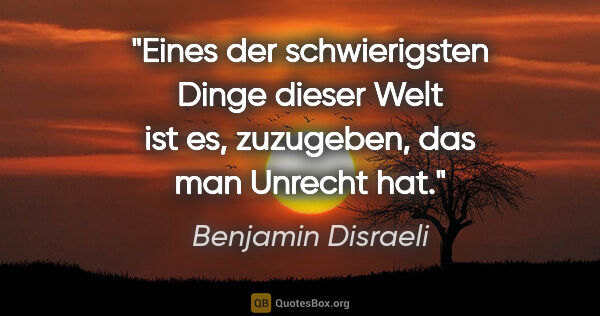 Benjamin Disraeli Zitat: "Eines der schwierigsten Dinge dieser Welt ist es, zuzugeben,..."