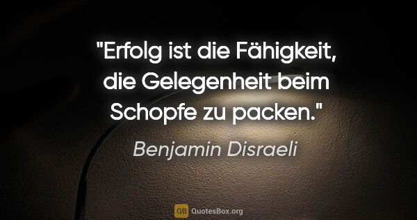 Benjamin Disraeli Zitat: "Erfolg ist die Fähigkeit, die Gelegenheit beim Schopfe zu packen."