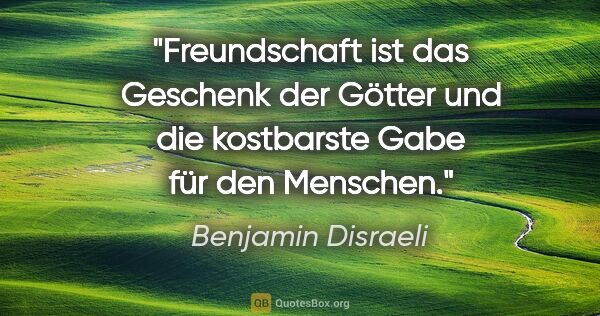 Benjamin Disraeli Zitat: "Freundschaft ist das Geschenk der Götter und die kostbarste..."