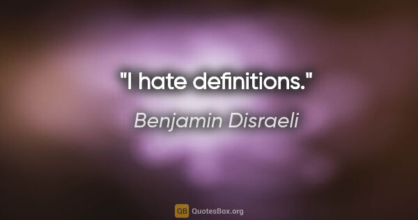 Benjamin Disraeli Zitat: "I hate definitions."