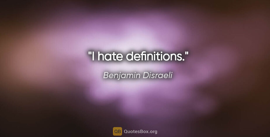 Benjamin Disraeli Zitat: "I hate definitions."