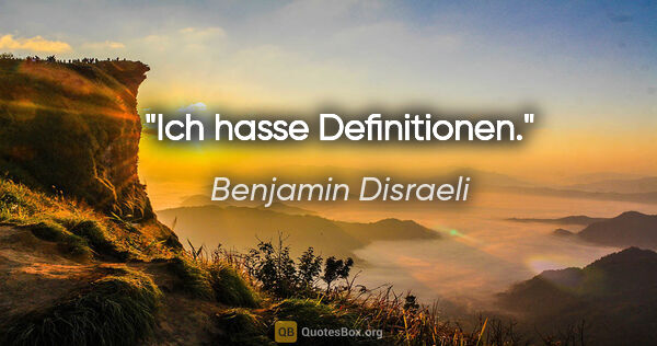 Benjamin Disraeli Zitat: "Ich hasse Definitionen."