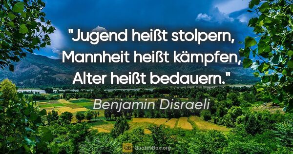 Benjamin Disraeli Zitat: "Jugend heißt stolpern, Mannheit heißt kämpfen, Alter heißt..."