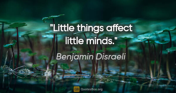 Benjamin Disraeli Zitat: "Little things affect little minds."