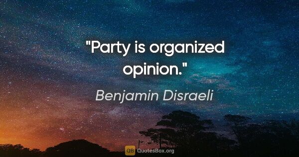 Benjamin Disraeli Zitat: "Party is organized opinion."