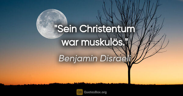 Benjamin Disraeli Zitat: "Sein Christentum war muskulös."