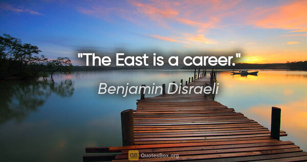 Benjamin Disraeli Zitat: "The East is a career."