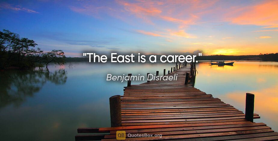 Benjamin Disraeli Zitat: "The East is a career."