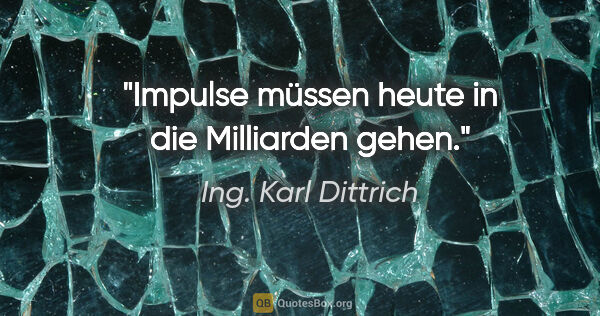 Ing. Karl Dittrich Zitat: "Impulse müssen heute in die Milliarden gehen."