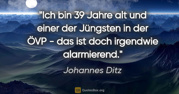 Johannes Ditz Zitat: "Ich bin 39 Jahre alt und einer der Jüngsten in der ÖVP - das..."