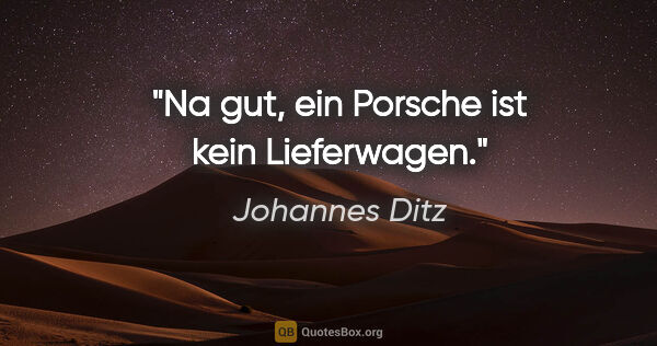 Johannes Ditz Zitat: "Na gut, ein Porsche ist kein Lieferwagen."