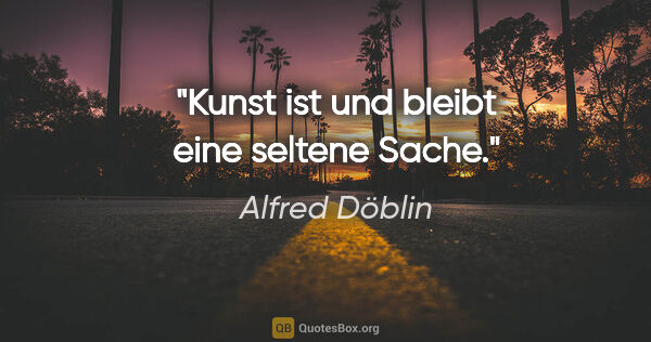 Alfred Döblin Zitat: "Kunst ist und bleibt eine seltene Sache."