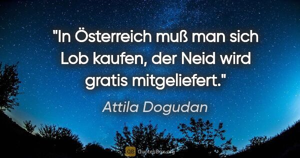 Attila Dogudan Zitat: "In Österreich muß man sich Lob kaufen, der Neid wird gratis..."