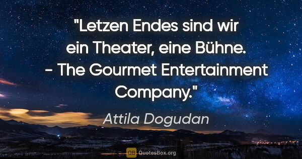 Attila Dogudan Zitat: "Letzen Endes sind wir ein Theater, eine Bühne. - "The Gourmet..."