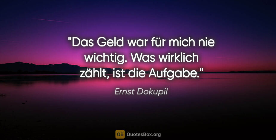 Ernst Dokupil Zitat: "Das Geld war für mich nie wichtig. Was wirklich zählt, ist die..."
