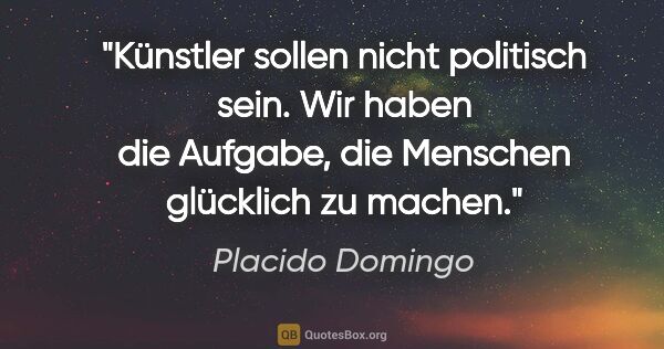 Placido Domingo Zitat: "Künstler sollen nicht politisch sein. Wir haben die Aufgabe,..."