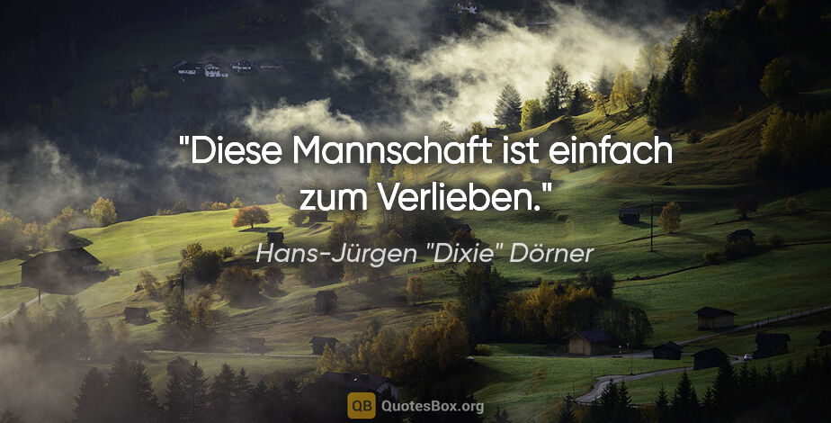 Hans-Jürgen "Dixie" Dörner Zitat: "Diese Mannschaft ist einfach zum Verlieben."
