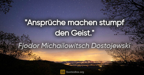 Fjodor Michailowitsch Dostojewski Zitat: "Ansprüche machen stumpf den Geist."