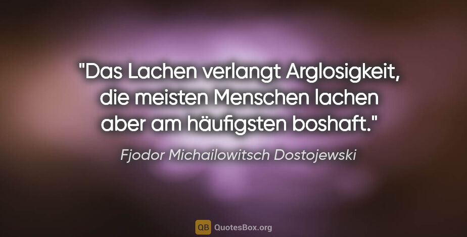Fjodor Michailowitsch Dostojewski Zitat: "Das Lachen verlangt Arglosigkeit, die meisten Menschen lachen..."