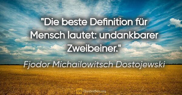 Fjodor Michailowitsch Dostojewski Zitat: "Die beste Definition für Mensch lautet: undankbarer Zweibeiner."