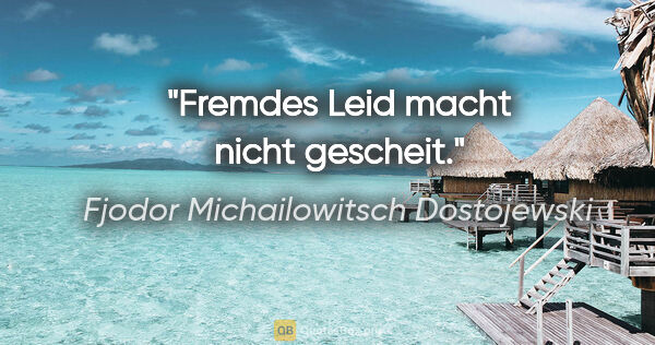 Fjodor Michailowitsch Dostojewski Zitat: "Fremdes Leid macht nicht gescheit."