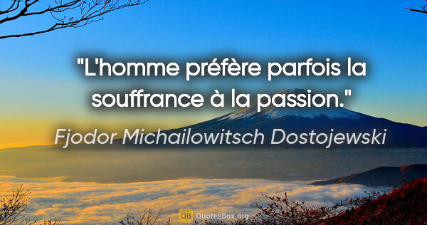 Fjodor Michailowitsch Dostojewski Zitat: "L'homme préfère parfois la souffrance à la passion."