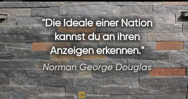 Norman George Douglas Zitat: "Die Ideale einer Nation kannst du an ihren Anzeigen erkennen."