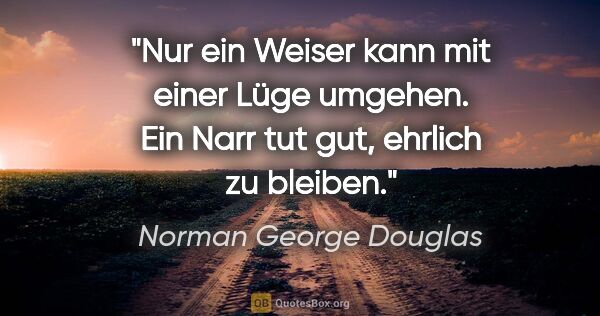 Norman George Douglas Zitat: "Nur ein Weiser kann mit einer Lüge umgehen. Ein Narr tut gut,..."