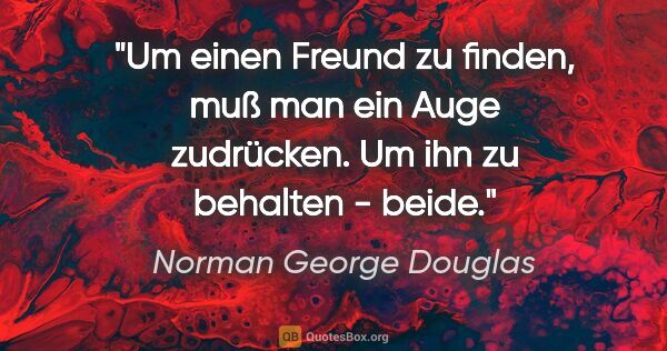 Norman George Douglas Zitat: "Um einen Freund zu finden, muß man ein Auge zudrücken. Um ihn..."