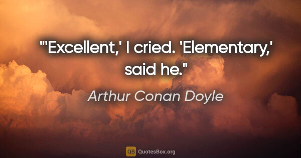 Arthur Conan Doyle Zitat: "'Excellent,' I cried. 'Elementary,' said he."