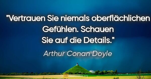 Arthur Conan Doyle Zitat: "Vertrauen Sie niemals oberflächlichen Gefühlen. Schauen Sie..."