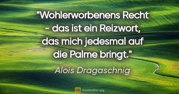 Alois Dragaschnig Zitat: "Wohlerworbenens Recht - das ist ein Reizwort, das mich..."